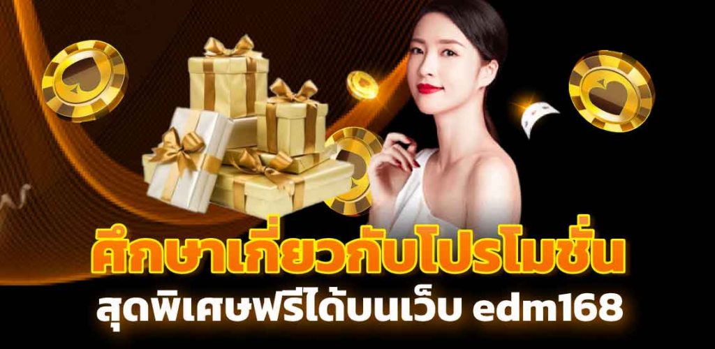 ศึกษาเกี่ยวกับโปรโมชั่นสุดพิเศษฟรีได้บนเว็บ edm168