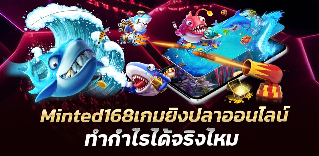 Minted168เกมยิงปลาออนไลน์ ทำกำไรได้จริงไหม